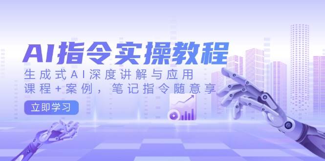 （14097期）AI指令实操教程，生成式AI深度讲解与应用，课程+案例，笔记指令随意享-靠谱项目库