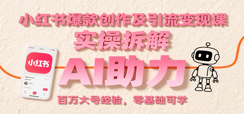 小红书爆款创作及引流变现课：实操拆解，AI助力，百万大号经验，零基础可学-靠谱项目库