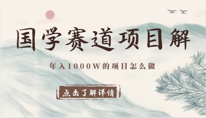 国学赛道项目拆解，全是干货，年入1000W的项目应该怎么做，思维提升-靠谱项目库