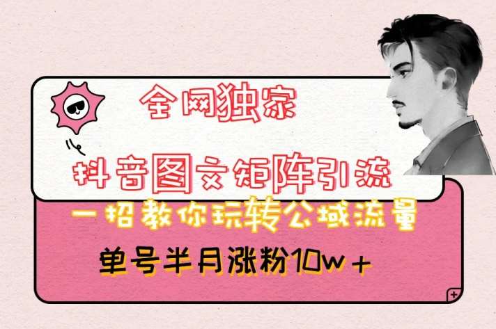 全网独家抖音图文矩阵引流，一招教你玩转公域流量，单号半月涨粉10w+【揭秘】-靠谱项目库