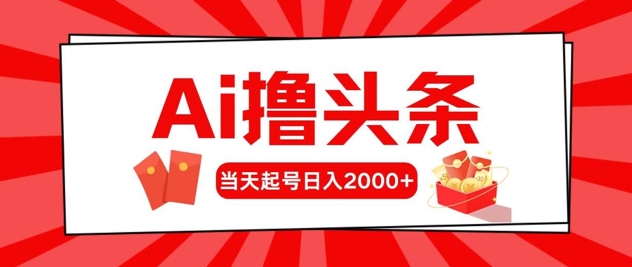 （10191期）Ai撸头条，当天起号，第二天见收益，日入2000+-靠谱项目库
