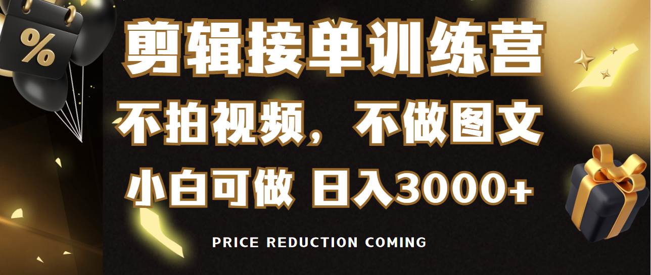 剪辑接单训练营，不拍视频，不做图文，适合所有人，日入3000+-靠谱项目库