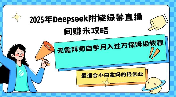 2025年Deepseek附能绿幕直播间挣米攻略无需拜师自学月入过W保姆级教程，最适合小白宝妈的轻创业-靠谱项目库