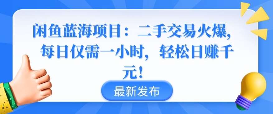 闲鱼蓝海项目：二手交易火爆，每日仅需一小时，轻松日赚千元【揭秘】-靠谱项目库