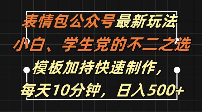 表情包公众号最新玩法，小白、学生党的不二之选，模板加持快速制作，每天10分钟，日入500+-靠谱项目库