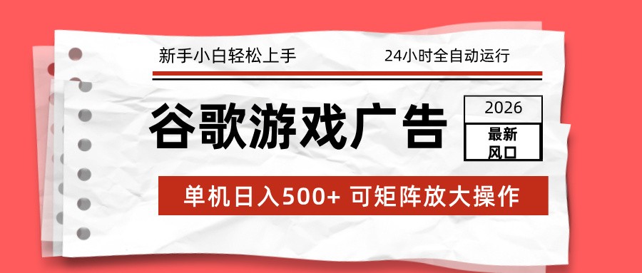 2026最新谷歌游戏广告 单机日入500+ 24小时全自动运行，新手小白轻松玩转-靠谱项目库