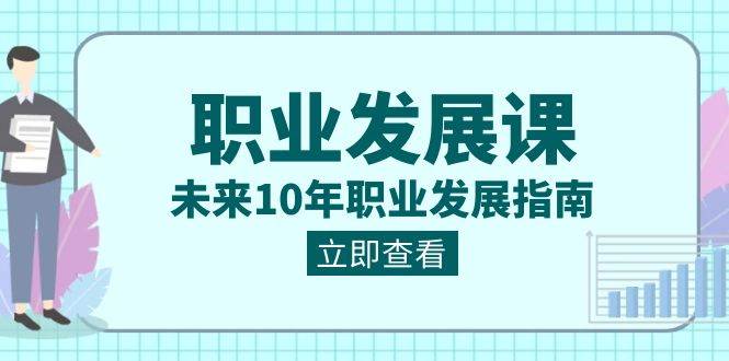 （8672期）职业 发展课，未来10年职业 发展指南-靠谱项目库