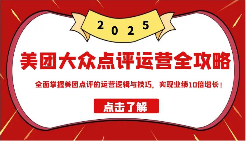 美团大众点评运营全攻略2025，全面掌握美团点评的运营逻辑与技巧，实现业绩10倍增长！-靠谱项目库