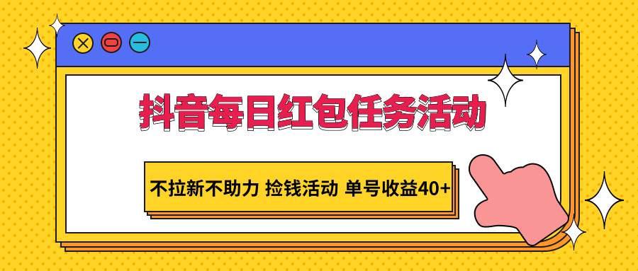 抖音每日红包任务活动，不拉新不助力 捡钱活动 单号收益40+-靠谱项目库