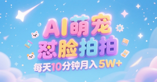 AI萌宠怼脸拍，萌宠赛道，精准高客单，每天十分钟，创作者分成，月入5W+-靠谱项目库