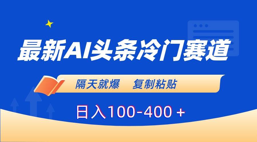 最新AI头条冷门赛道，隔天就爆，复制粘贴日入100-400＋-靠谱项目库