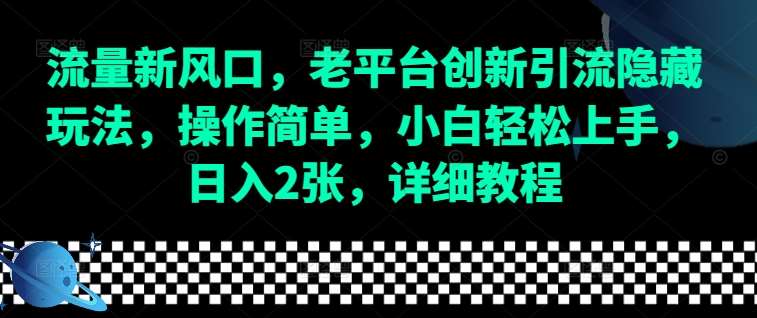 流量新风口，老平台创新引流隐藏玩法，操作简单，小白轻松上手，日入2张，详细教程-靠谱项目库