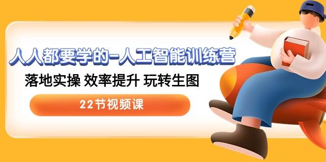 人人都要学的人工智能训练营，落地实操 效率提升 玩转生图 (22节视频课)-靠谱项目库