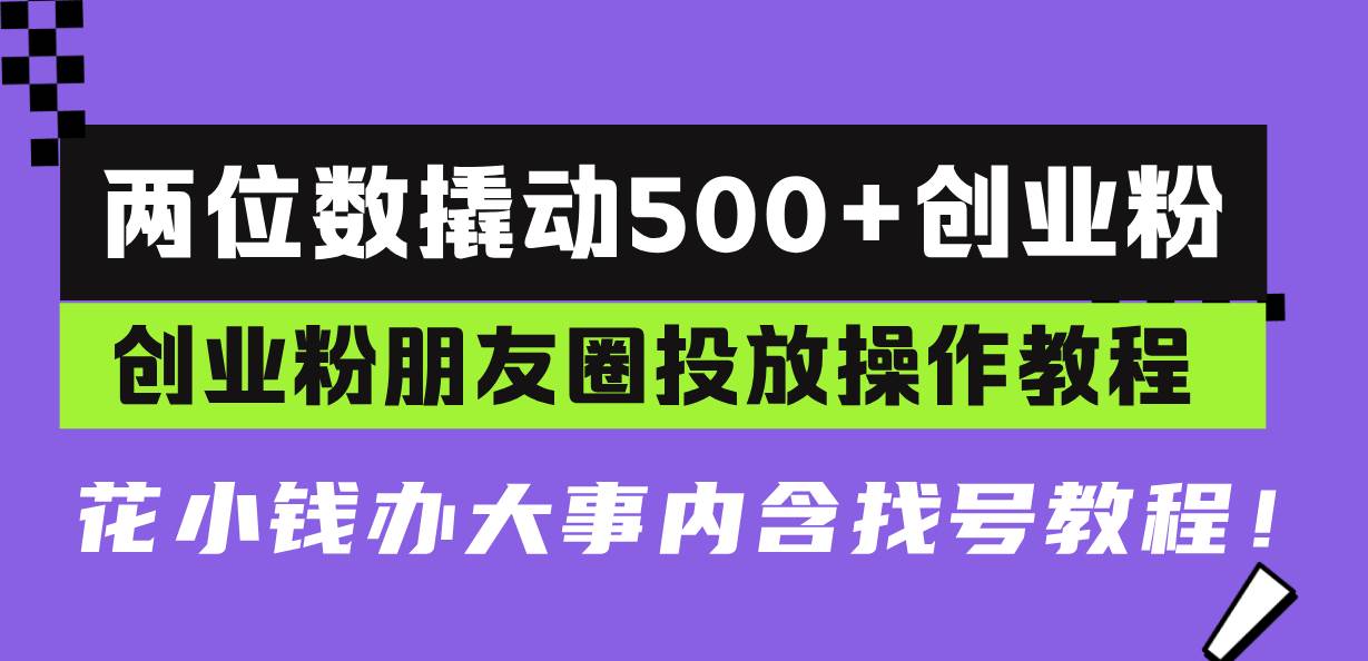 （13498期）两位数撬动500+创业粉，创业粉朋友圈投放操作教程，花小钱办大事内含找…-靠谱项目库