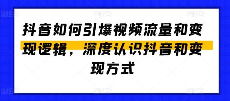 抖音如何引爆视频流量和变现逻辑，深度认识抖音和变现方式-靠谱项目库