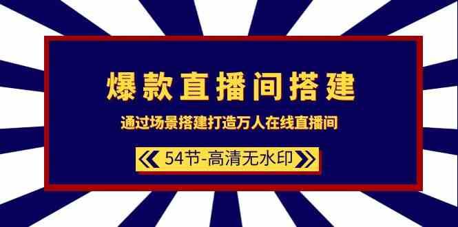 爆款直播间搭建：通过场景搭建打造万人在线直播间（54节课）-靠谱项目库
