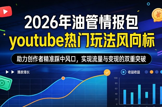 2026年油管情报包，youtube热门玩法风向标，助力创作者精准踩中风口，实现流量与变现的双重突破-靠谱项目库