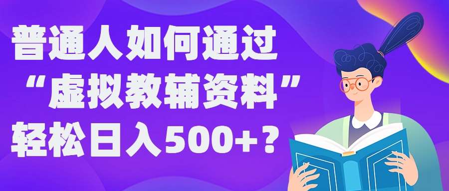 普通人如何通过“虚拟教辅”资料轻松日入500+?揭秘稳定玩法-靠谱项目库