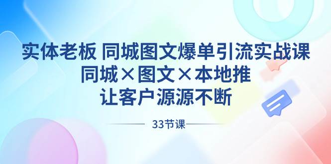 实体老板 同城图文爆单引流实战课，同城×图文×本地推，让客户源源不断-靠谱项目库