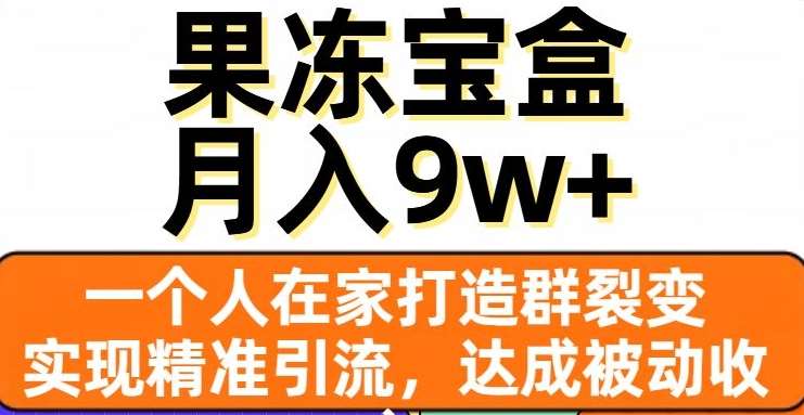 果冻宝盒，一个人在家打造群裂变，实现精准引流，达成被动收入，月入9w+-靠谱项目库