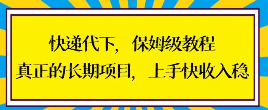 快递代下保姆级教程，真正的长期项目，上手快收入稳【揭秘】-靠谱项目库