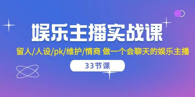 （10399期）娱乐主播实战课  留人/人设/pk/维护/情商 做一个会聊天的娱乐主播-33节课-靠谱项目库