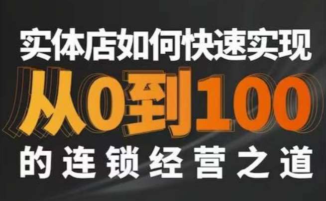 星哥·实体如何快速实现从0-100的连锁经营之道-靠谱项目库