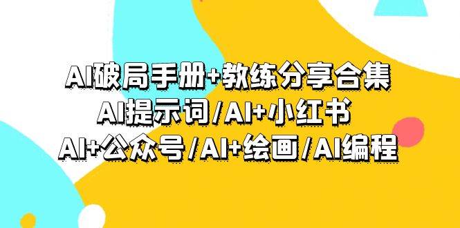 AI破局手册+教练分享合集：AI提示词/AI+小红书 /AI+公众号/AI+绘画/AI编程-靠谱项目库