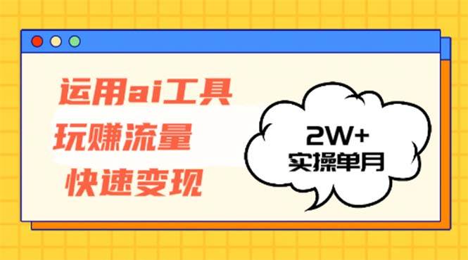 （12955期）运用AI工具玩赚流量快速变现 实操单月2w+-靠谱项目库