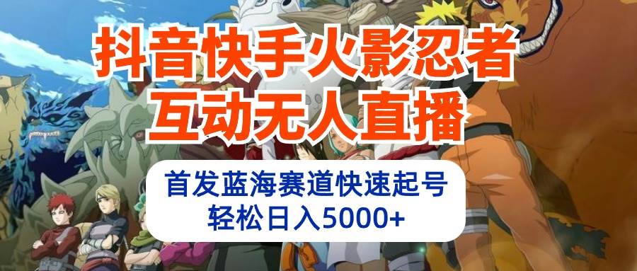 抖音快手火影忍者互动无人直播 蓝海赛道快速起号 日入5000+教程+软件+素材-靠谱项目库