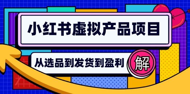 （12937期）小红书虚拟产品店铺运营指南：从选品到自动发货，轻松实现日躺赚几百-靠谱项目库
