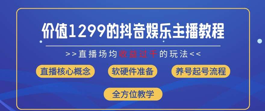 价值1299的抖音娱乐主播场均直播收入过千打法教学(8月最新)【揭秘】-靠谱项目库