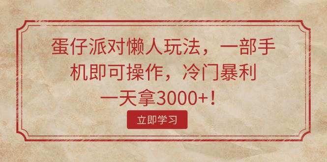 （11867期）蛋仔派对懒人玩法，一部手机即可操作，冷门暴利，一天拿3000+！-靠谱项目库