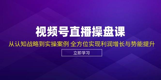 （12881期）视频号直播操盘课，从认知战略到实操案例 全方位实现利润增长与势能提升-靠谱项目库