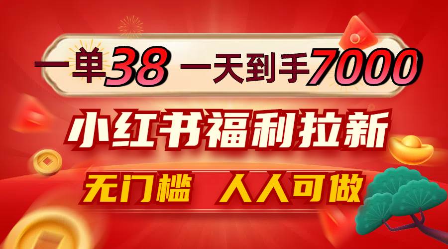 （12741期）一单38，一天到手7000+，小红书福利拉新，0门槛人人可做-靠谱项目库