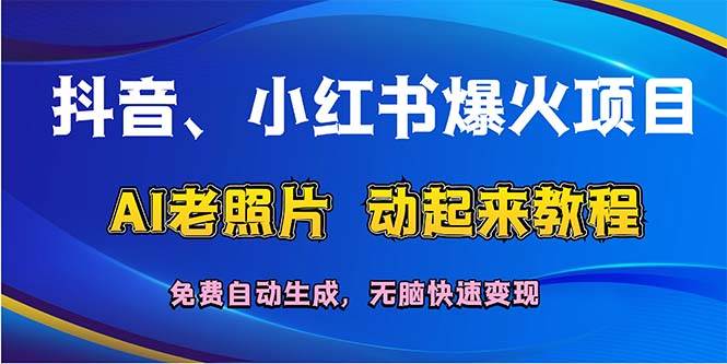 抖音、小红书爆火项目：AI老照片动起来教程，免费自动生成，无脑快速变…-靠谱项目库