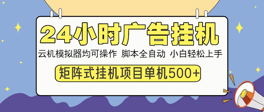 （13895期）24小时全自动广告挂机 矩阵式操作 单机收益500+ 小白也能轻松上手-靠谱项目库
