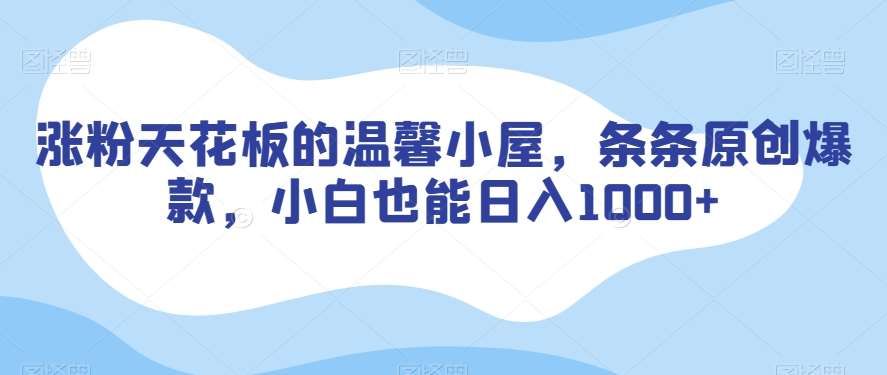 涨粉天花板的温馨小屋，条条原创爆款，小白也能日入1000+【揭秘】-靠谱项目库