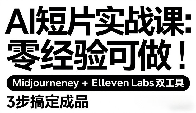 AI短片实战课：零经验可做，Midjourney+ElevenLabs双工具，3步搞定成品-靠谱项目库