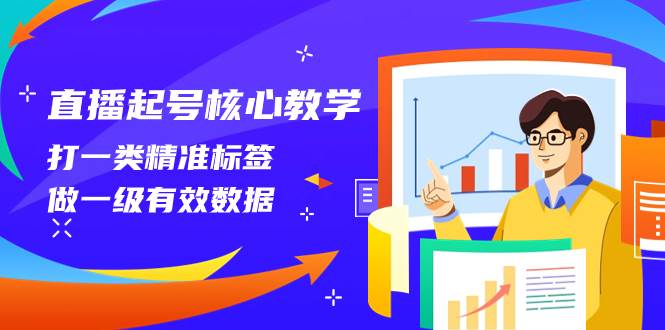 直播起号核心教学，打一类精准标签，做一级有效数据（14节课）-靠谱项目库