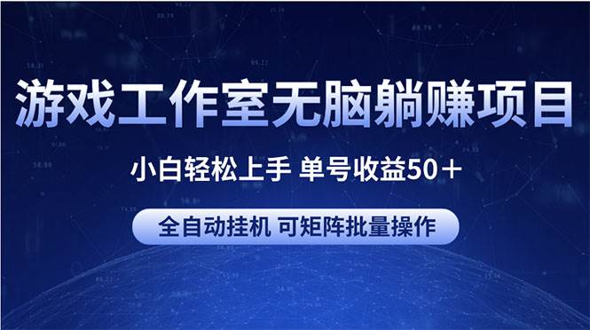 游戏工作室无脑躺赚项目 小白轻松上手 单号收益50＋ 可矩阵批量操作-靠谱项目库