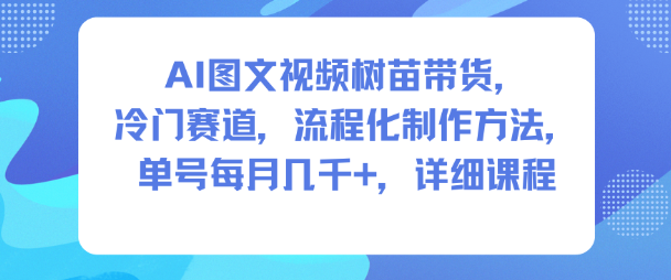 AI图文视频树苗带货，冷门赛道，流程化制作方法，单号每月几K，详细课程-靠谱项目库
