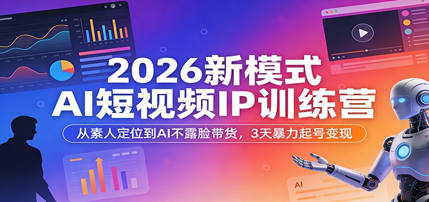 2026新模式AI短视频IP训练营：从素人定位到AI不露脸带货，3天暴力起号变现-靠谱项目库