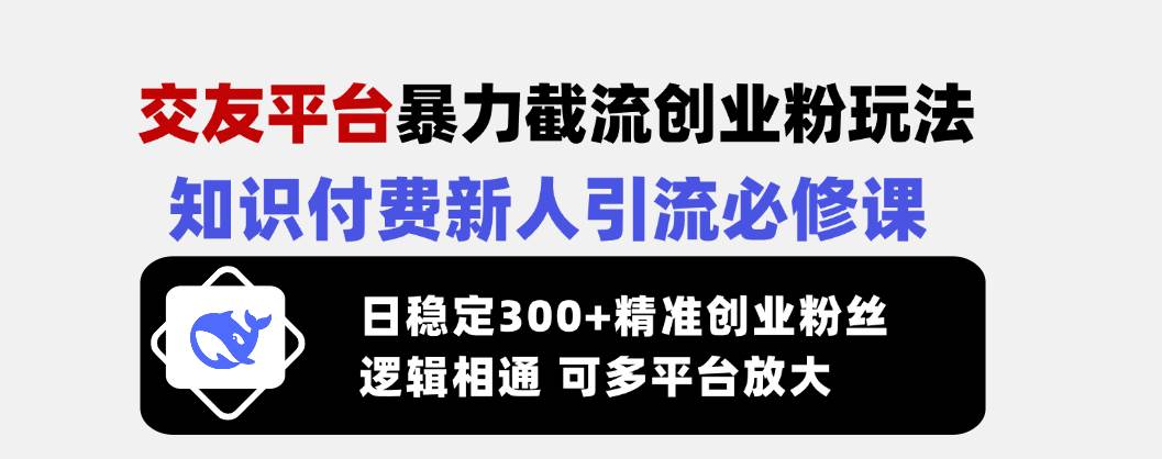 （14432期）交友平台暴力截流创业粉玩法，知识付费新人引流必修课，日稳定300+精准…-靠谱项目库