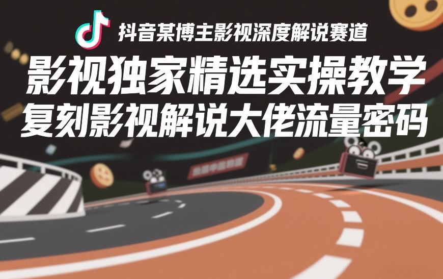 抖音某博主影视深度解说赛道，影视独家精选实操教学，复刻影视解说大佬流量密码-靠谱项目库