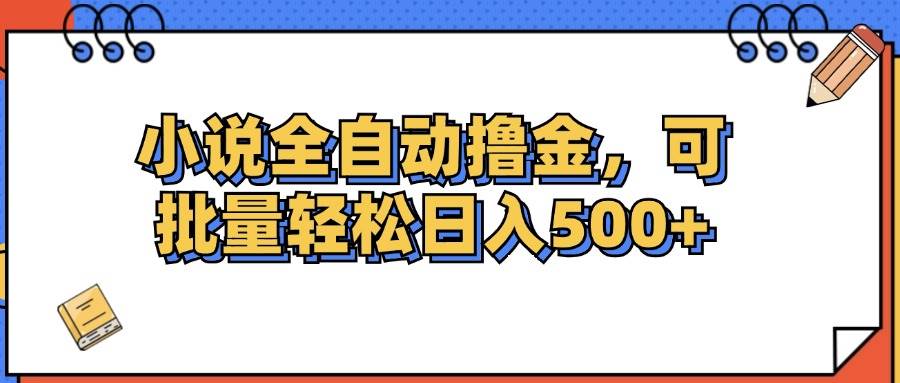 （12244期）小说全自动撸金，可批量日入500+-靠谱项目库