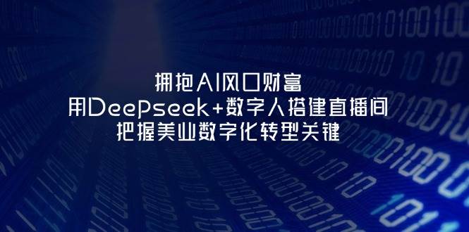 （14299期）拥抱AI风口财富：用Deepseek+数字人搭建直播间，把握美业数字化转型关键-靠谱项目库