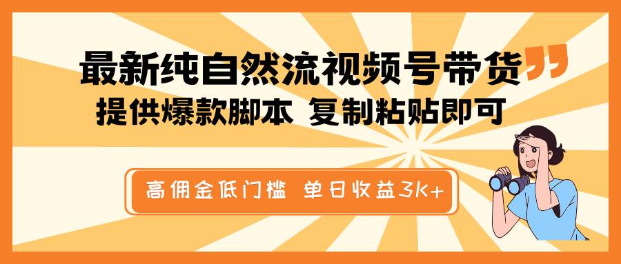 最新纯自然流视频号带货，提供爆款脚本简单 复制粘贴即可，高佣金低门槛，单日收益3K+-靠谱项目库