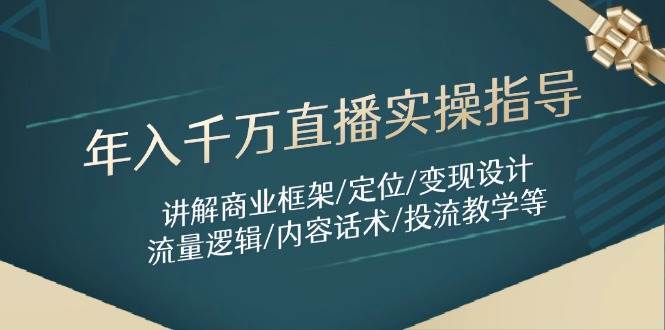 年入千万直播实操指导：讲解商业框架/定位/变现设计/流量逻辑/内容话术/等-靠谱项目库
