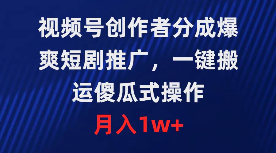 （9531期）视频号创作者分成，爆爽短剧推广，一键搬运，傻瓜式操作，月入1w+-靠谱项目库
